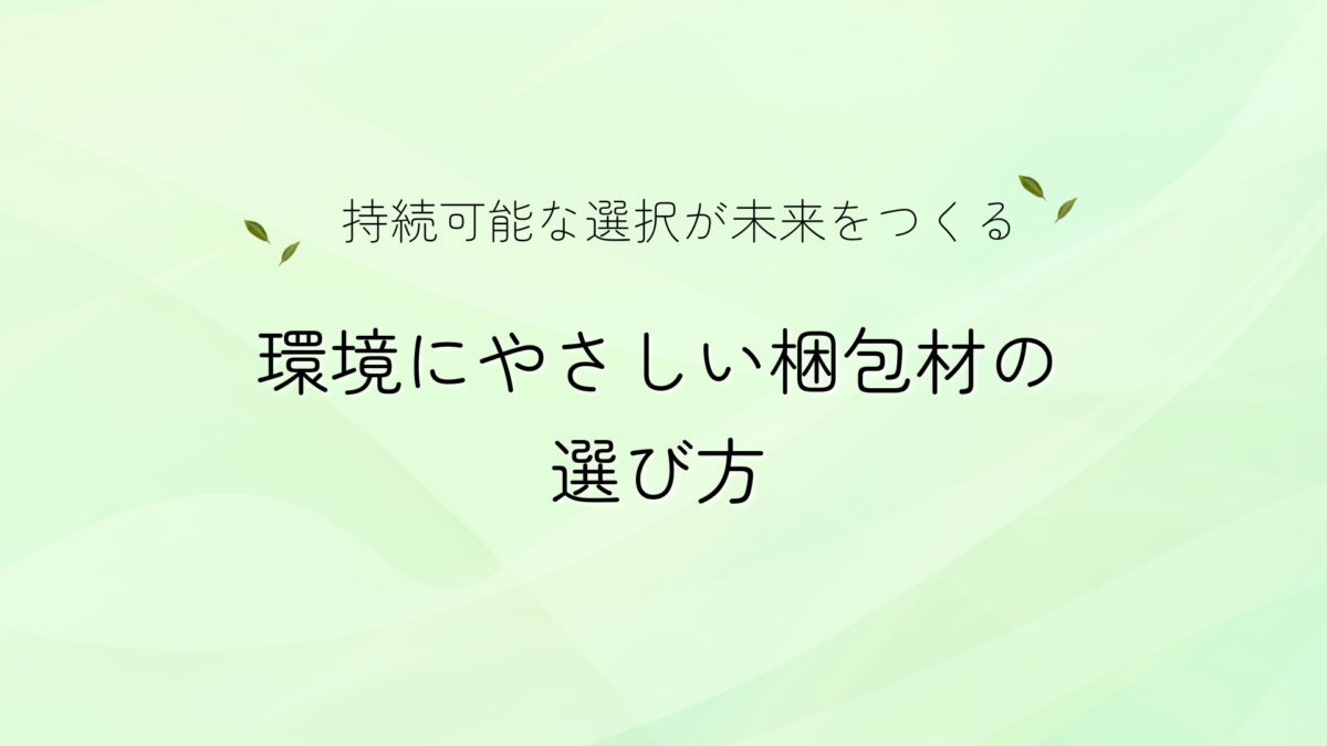 【持続可能な選択が未来をつくる】環境にやさしい梱包材の選び方