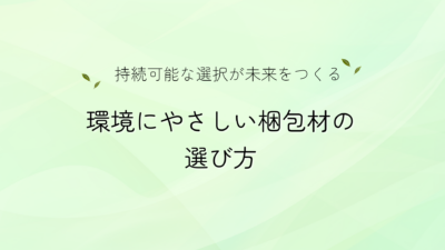 【持続可能な選択が未来をつくる】環境にやさしい梱包材の選び方