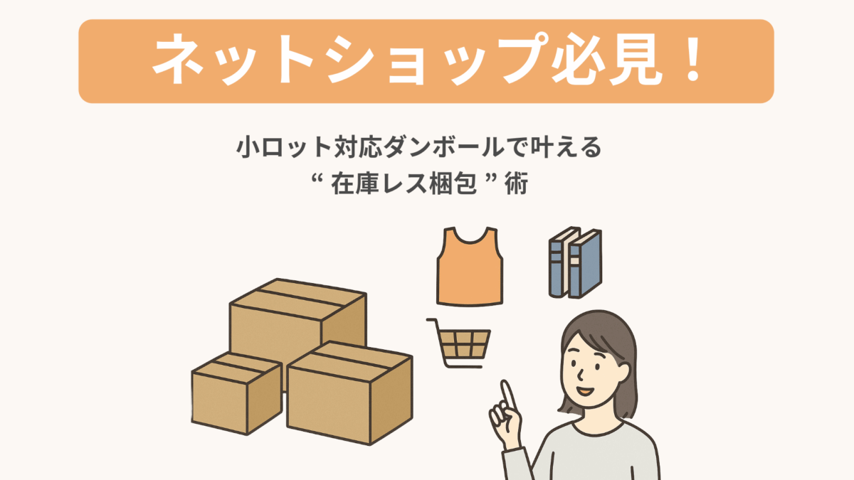 ネットショップ必見！小ロット対応ダンボールで叶える“在庫レス梱包”術