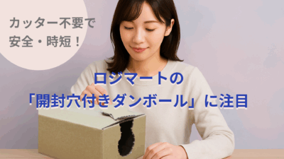 カッター不要で安全・時短!ロジマートの「開封穴付きダンボール」に注目