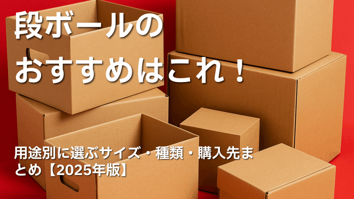 段ボールのおすすめはこれ！用途別に選ぶサイズ・種類・購入先まとめ【2025年版】