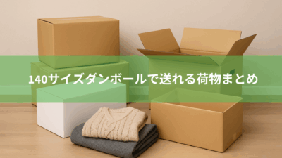 140サイズダンボールで送れる荷物まとめ