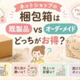 ネットショップの梱包箱は既製品とオーダーメイドどっちがお得？費用・見た目・売上で徹底比較
