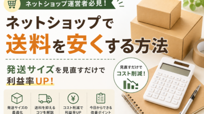 ネットショップで送料を安くする方法｜発送サイズを見直すだけで利益率UP